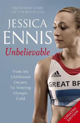 Jessica Ennis: Unbelievable - From My Childhood Dreams To Winning Olympic Gold: The life story of Team GB's Olympic Golden Girl bookcover
