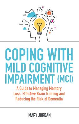 Coping with Mild Cognitive Impairment (MCI): A Guide to Managing Memory Loss, Effective Brain Training and Reducing the Risk of Dementia bookcover