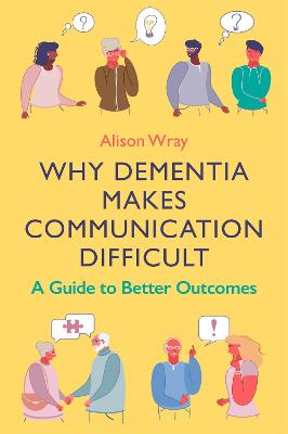 Why Dementia Makes Communication Difficult: A Guide to Better Outcomes bookcover